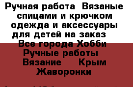 Ручная работа. Вязаные спицами и крючком одежда и аксессуары для детей на заказ. - Все города Хобби. Ручные работы » Вязание   . Крым,Жаворонки